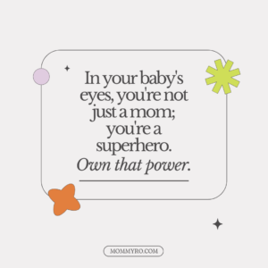 "In your baby's eyes, you're not just a mom; you're a superhero. Own that power."
